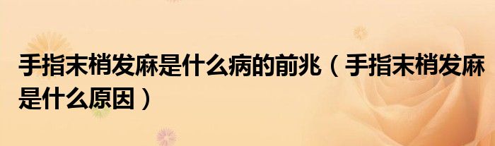 手指末梢發(fā)麻是什么病的前兆（手指末梢發(fā)麻是什么原因）