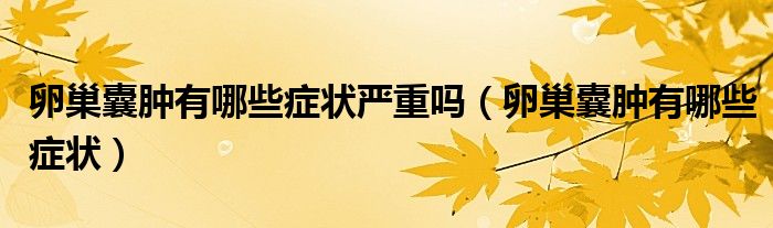 卵巢囊腫有哪些癥狀嚴(yán)重嗎（卵巢囊腫有哪些癥狀）