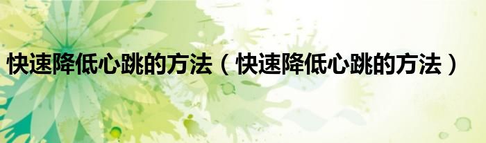 快速降低心跳的方法（快速降低心跳的方法）