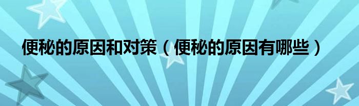 便秘的原因和對(duì)策(便秘的原因有哪些)