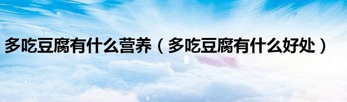 多吃豆腐有什么營養(yǎng)（多吃豆腐有什么好處）