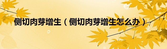 側(cè)切肉芽增生（側(cè)切肉芽增生怎么辦）