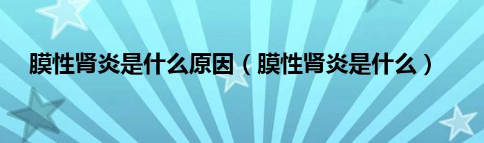 膜性腎炎是什么原因（膜性腎炎是什么）