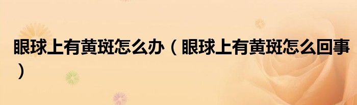 眼球上有黃斑怎么辦（眼球上有黃斑怎么回事）