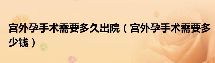 宮外孕手術(shù)需要多久出院（宮外孕手術(shù)需要多少錢）