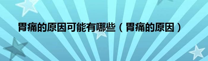 胃痛的原因可能有哪些（胃痛的原因）