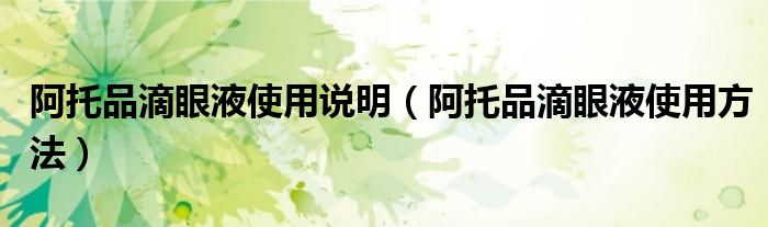 阿托品滴眼液使用說(shuō)明（阿托品滴眼液使用方法）