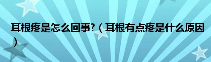 耳根疼是怎么回事?（耳根有點(diǎn)疼是什么原因）