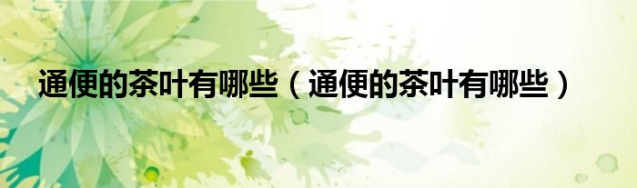 通便的茶葉有哪些（通便的茶葉有哪些）
