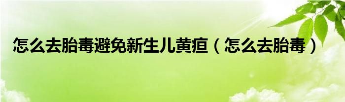 怎么去胎毒避免新生兒黃疸（怎么去胎毒）