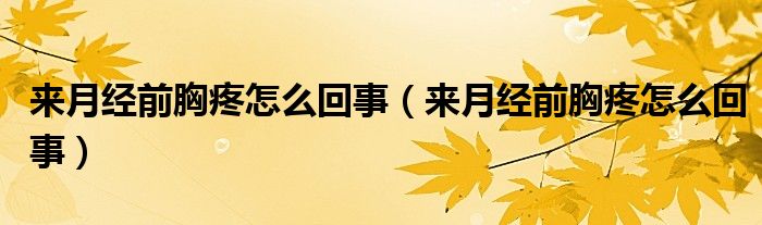來(lái)月經(jīng)前胸疼怎么回事（來(lái)月經(jīng)前胸疼怎么回事）