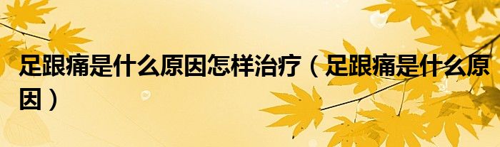 足跟痛是什么原因怎樣治療（足跟痛是什么原因）