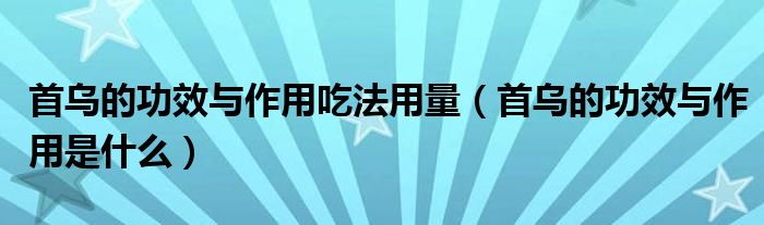 首烏的功效與作用吃法用量(首烏的功效與作用是什么)