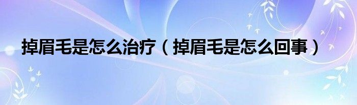 掉眉毛是怎么治療（掉眉毛是怎么回事）