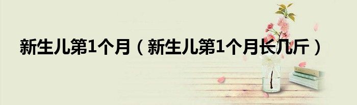 新生兒第1個月（新生兒第1個月長幾斤）