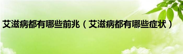 艾滋病都有哪些前兆（艾滋病都有哪些癥狀）