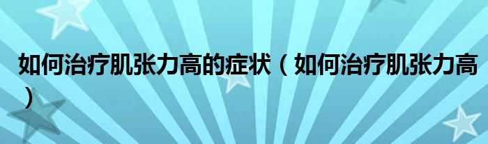 如何治療肌張力高的癥狀（如何治療肌張力高）