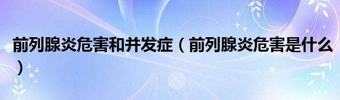 前列腺炎危害和并發(fā)癥（前列腺炎危害是什么）