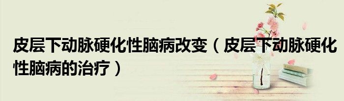 皮層下動脈硬化性腦病改變（皮層下動脈硬化性腦病的治療）