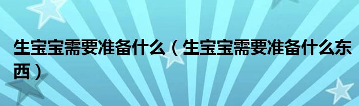 生寶寶需要準(zhǔn)備什么（生寶寶需要準(zhǔn)備什么東西）