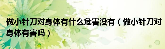 做小針刀對(duì)身體有什么危害沒(méi)有（做小針刀對(duì)身體有害嗎）