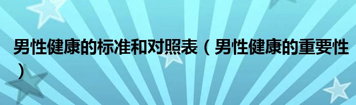 男性健康的標(biāo)準(zhǔn)和對照表（男性健康的重要性）