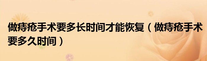 做痔瘡手術(shù)要多長時間才能恢復(fù)（做痔瘡手術(shù)要多久時間）