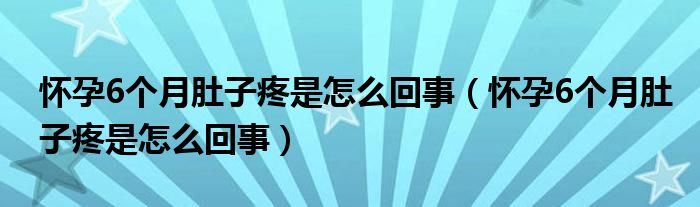 懷孕6個月肚子疼是怎么回事（懷孕6個月肚子疼是怎么回事）
