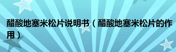 醋酸地塞米松片說明書（醋酸地塞米松片的作用）