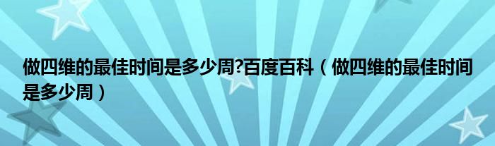 做四維的最佳時(shí)間是多少周?百度百科（做四維的最佳時(shí)間是多少周）