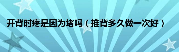 開背時疼是因為堵嗎（推背多久做一次好）