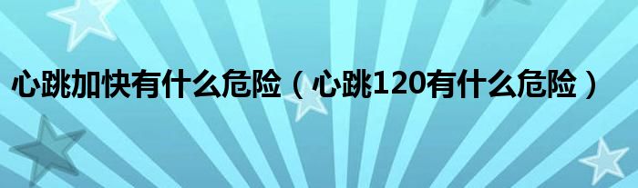 心跳加快有什么危險（心跳120有什么危險）