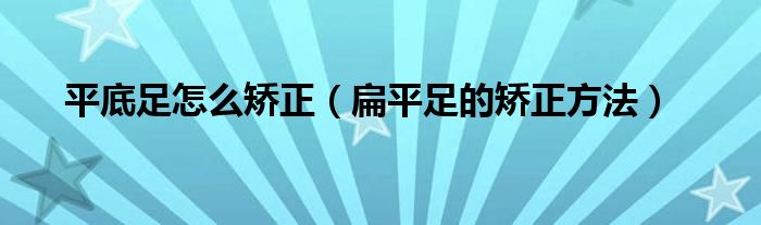 平底足怎么矯正（扁平足的矯正方法）