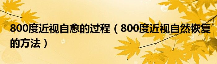 800度近視自愈的過(guò)程（800度近視自然恢復(fù)的方法）