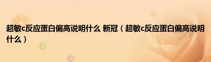 超敏c反應(yīng)蛋白偏高說明什么 新冠（超敏c反應(yīng)蛋白偏高說明什么）