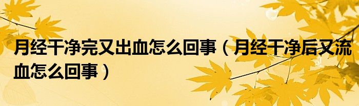 月經(jīng)干凈完又出血怎么回事（月經(jīng)干凈后又流血怎么回事）