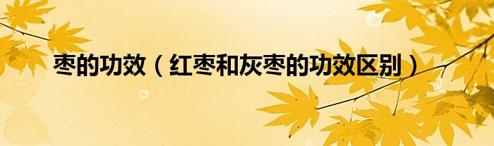 棗的功效（紅棗和灰棗的功效區(qū)別）