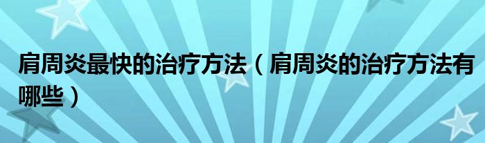 肩周炎最快的治療方法（肩周炎的治療方法有哪些）