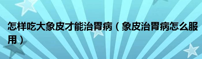 怎樣吃大象皮才能治胃?。ㄏ笃ぶ挝覆≡趺捶茫?class='thumb lazy' /></a>
		    <header>
		<h2><a  href=