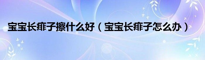 寶寶長(zhǎng)痱子擦什么好（寶寶長(zhǎng)痱子怎么辦）