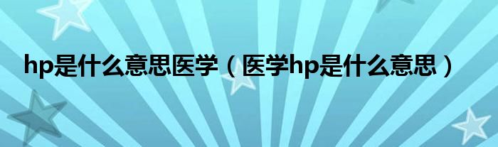 hp是什么意思醫(yī)學(xué)（醫(yī)學(xué)hp是什么意思）