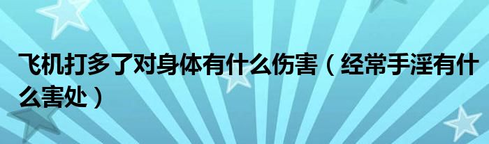 飛機打多了對身體有什么傷害（經常手淫有什么害處）