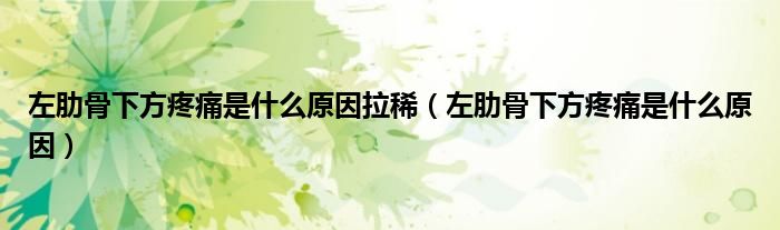 左肋骨下方疼痛是什么原因拉?。ㄗ罄吖窍路教弁词鞘裁丛颍? /></span>
		<span id=