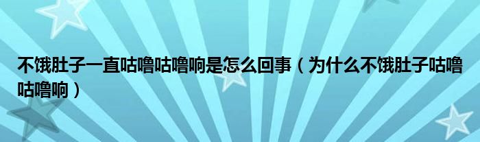 不餓肚子一直咕嚕咕嚕響是怎么回事（為什么不餓肚子咕嚕咕嚕響）