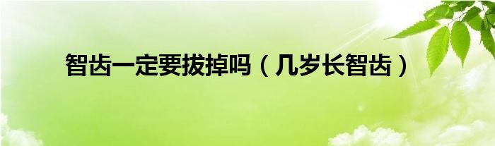 智齒一定要拔掉嗎（幾歲長智齒）