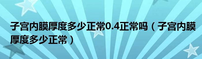 子宮內膜厚度多少正常0.4正常嗎（子宮內膜厚度多少正常）