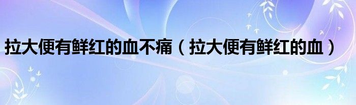 拉大便有鮮紅的血不痛（拉大便有鮮紅的血）