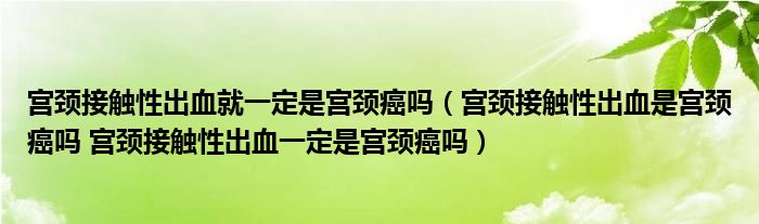 宮頸接觸性出血就一定是宮頸癌嗎（宮頸接觸性出血是宮頸癌嗎 宮頸接觸性出血一定是宮頸癌嗎）