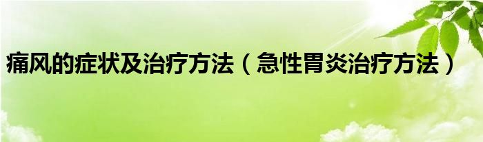 痛風的癥狀及治療方法（急性胃炎治療方法）