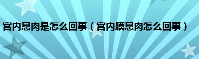 宮內息肉是怎么回事（宮內膜息肉怎么回事）